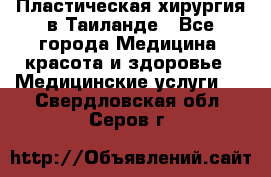 Пластическая хирургия в Таиланде - Все города Медицина, красота и здоровье » Медицинские услуги   . Свердловская обл.,Серов г.